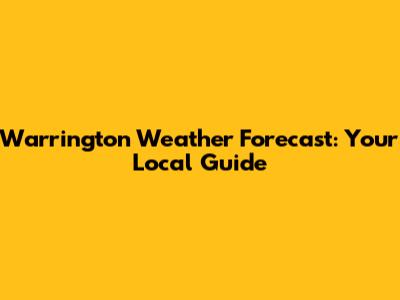 Warrington Weather Forecast: Your Local Guide