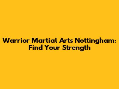 Warrior Martial Arts Nottingham: Find Your Strength