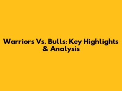 Warriors Vs. Bulls: Key Highlights & Analysis