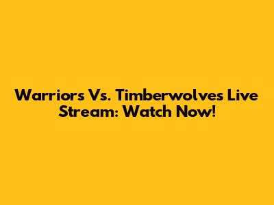 Warriors Vs. Timberwolves Live Stream: Watch Now!