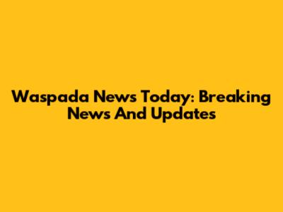 Waspada News Today: Breaking News And Updates