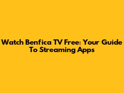 Watch Benfica TV Free: Your Guide To Streaming Apps