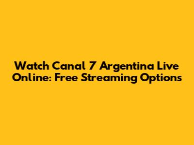 Watch Canal 7 Argentina Live Online: Free Streaming Options