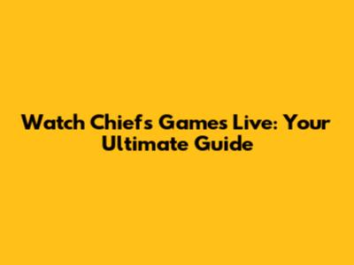 Watch Chiefs Games Live: Your Ultimate Guide