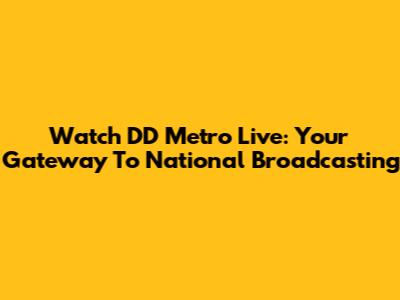 Watch DD Metro Live: Your Gateway To National Broadcasting
