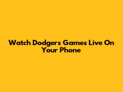 Watch Dodgers Games Live On Your Phone