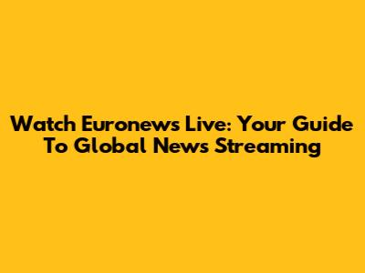 Watch Euronews Live: Your Guide To Global News Streaming