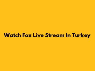 Watch Fox Live Stream In Turkey