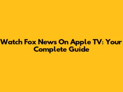 Watch Fox News On Apple TV: Your Complete Guide