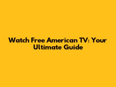 Watch Free American TV: Your Ultimate Guide