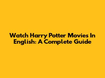 Watch Harry Potter Movies In English: A Complete Guide