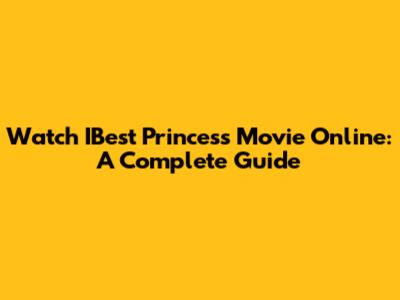 Watch IBest Princess Movie Online: A Complete Guide