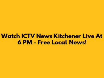 Watch ICTV News Kitchener Live At 6 PM - Free Local News!