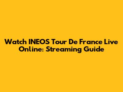 Watch INEOS Tour De France Live Online: Streaming Guide