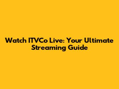 Watch ITVCo Live: Your Ultimate Streaming Guide