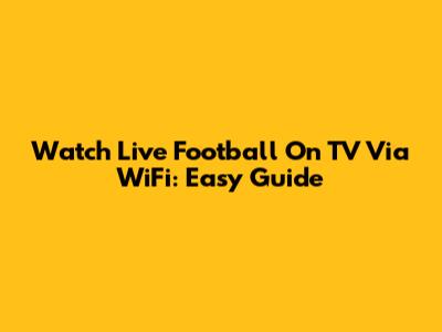 Watch Live Football On TV Via WiFi: Easy Guide