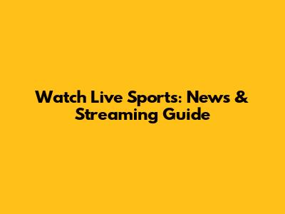 Watch Live Sports: News & Streaming Guide