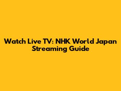 Watch Live TV: NHK World Japan Streaming Guide