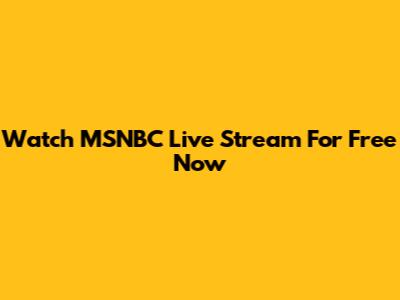 Watch MSNBC Live Stream For Free Now