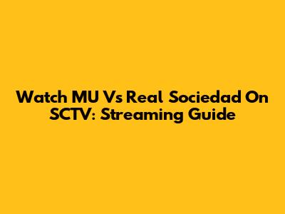Watch MU Vs Real Sociedad On SCTV: Streaming Guide
