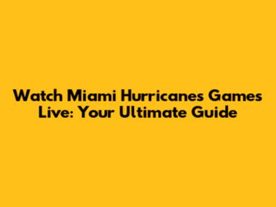 Watch Miami Hurricanes Games Live: Your Ultimate Guide