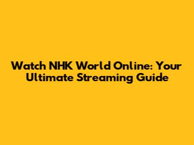 Watch NHK World Online: Your Ultimate Streaming Guide