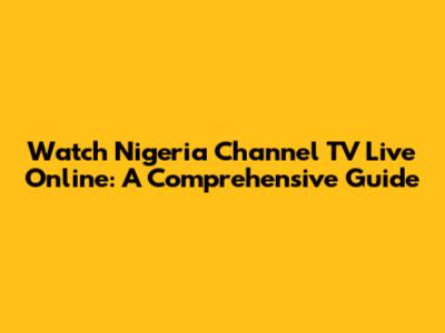 Watch Nigeria Channel TV Live Online: A Comprehensive Guide