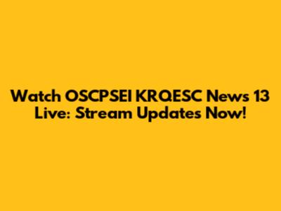Watch OSCPSEI KRQESC News 13 Live: Stream Updates Now!