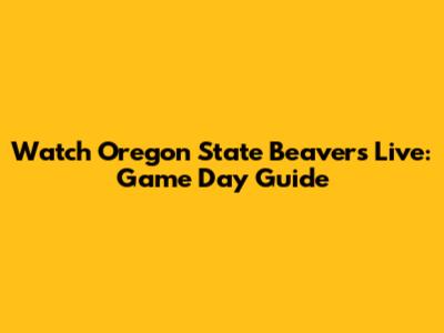 Watch Oregon State Beavers Live: Game Day Guide
