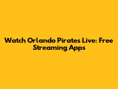 Watch Orlando Pirates Live: Free Streaming Apps