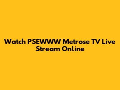 Watch PSEWWW Metrose TV Live Stream Online