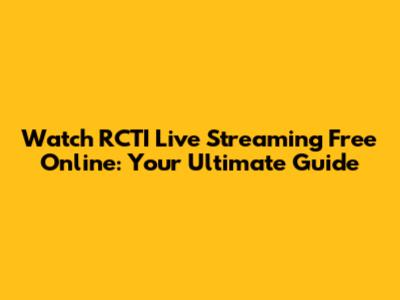Watch RCTI Live Streaming Free Online: Your Ultimate Guide