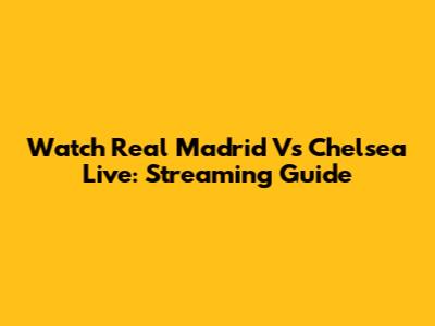 Watch Real Madrid Vs Chelsea Live: Streaming Guide