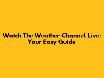 Watch The Weather Channel Live: Your Easy Guide