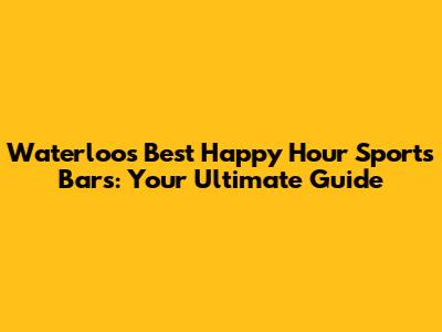 Waterloo's Best Happy Hour Sports Bars: Your Ultimate Guide