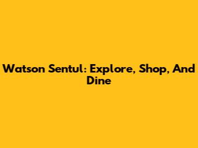 Watson Sentul: Explore, Shop, And Dine