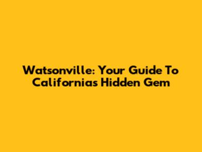 Watsonville: Your Guide To California's Hidden Gem