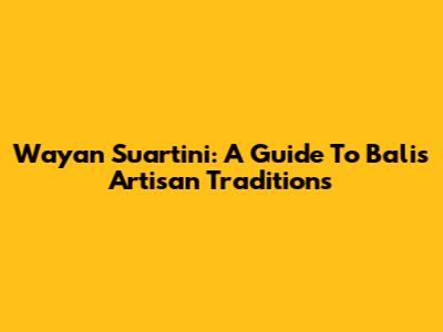 Wayan Suartini: A Guide To Bali's Artisan Traditions