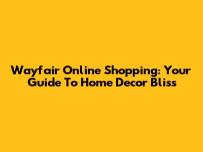 Wayfair Online Shopping: Your Guide To Home Decor Bliss