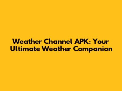 Weather Channel APK: Your Ultimate Weather Companion