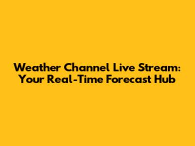 Weather Channel Live Stream: Your Real-Time Forecast Hub