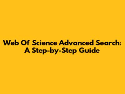 Web Of Science Advanced Search: A Step-by-Step Guide