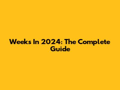 Weeks In 2024: The Complete Guide