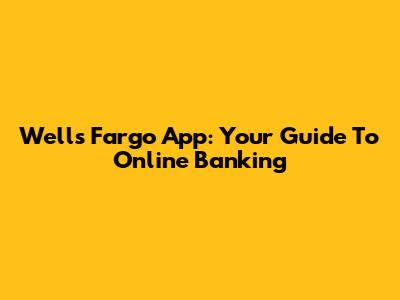 Wells Fargo App: Your Guide To Online Banking