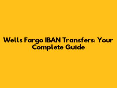 Wells Fargo IBAN Transfers: Your Complete Guide