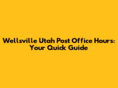 Wellsville Utah Post Office Hours: Your Quick Guide