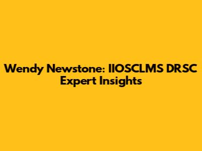 Wendy Newstone: IIOSCLMS DRSC Expert Insights