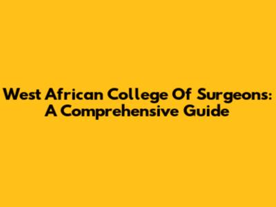 West African College Of Surgeons: A Comprehensive Guide