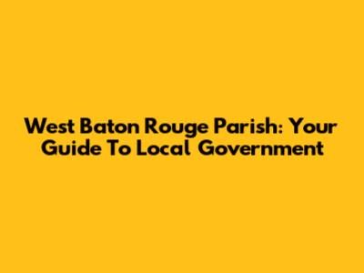 West Baton Rouge Parish: Your Guide To Local Government