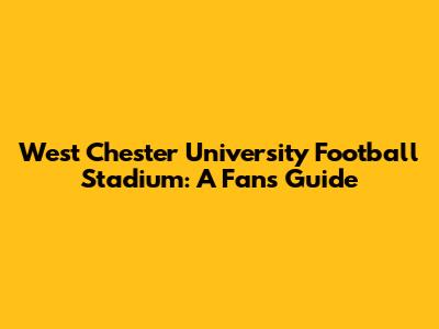 West Chester University Football Stadium: A Fan's Guide